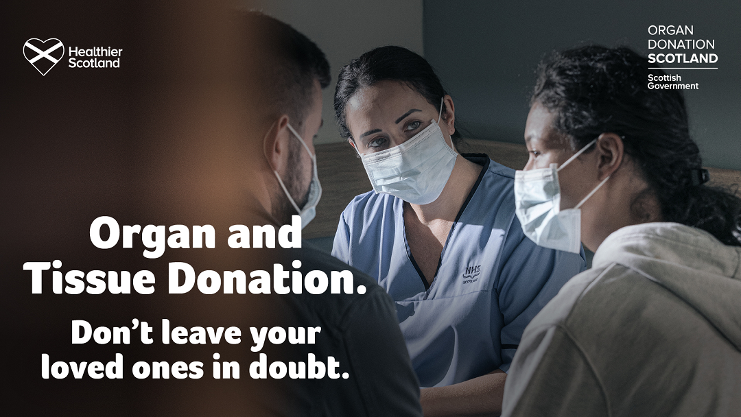 Organ and Tissue Donation. Don't leave your loved ones in doubt. Healthier Scotland. Organ Donation Scotland. Scottish Government. Photo of a nurse talking to a man and a woman, all three are wearing masks.