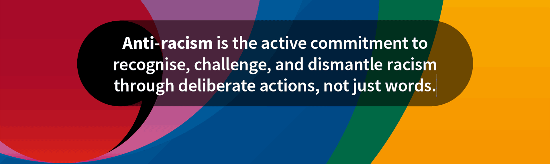 Anti-racism is the active commitment to recognise, challenge, and dismantle racism through deliberate actions, not just words.