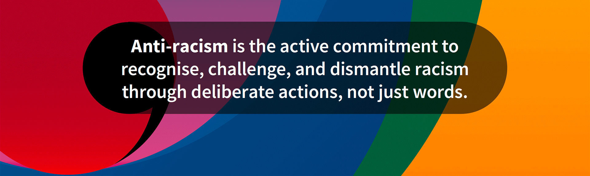 Anti-racism is the active commitment to recognise, challenge, and dismantle racism through deliberate actions, not just words.